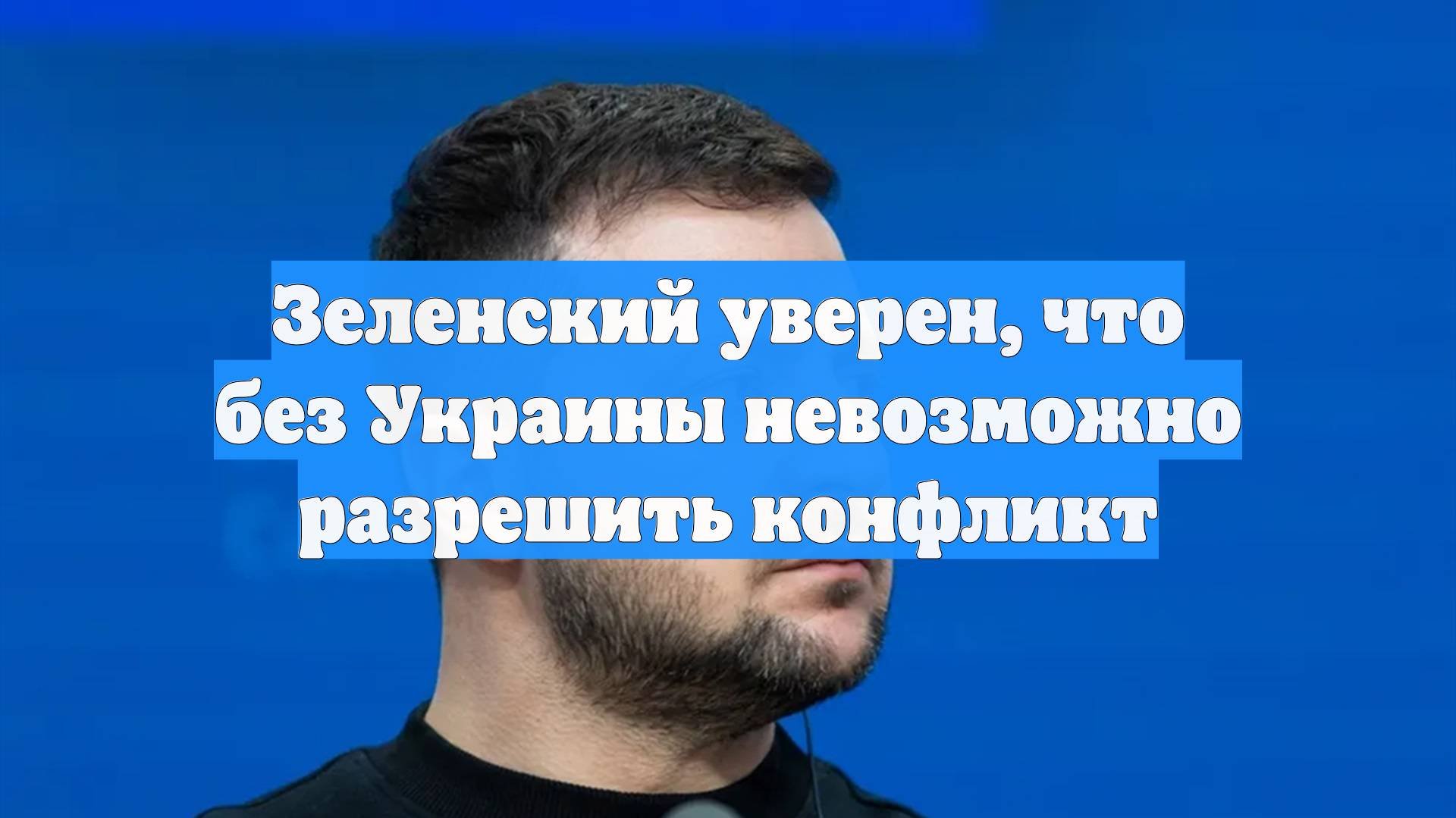 Зеленский уверен, что без Украины невозможно разрешить конфликт