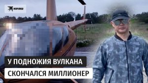 У подножия вулкана Крашенинникова умер миллионер Игорь Кан