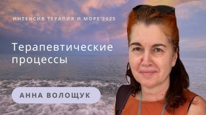 Терапевтические процессы. Орг. моменты открытия интенсива | Анна Волощук