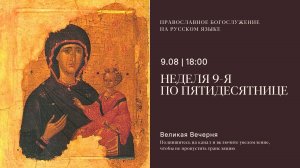 Великая Вечерня на русском языке. Неделя 9-я по Пятидесятнице. 9 августа 2025
