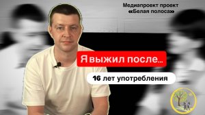 "Я выжил после 16 лет употребления.."