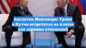 Аналитик Макговерн: Трамп и Путин встретятся на Аляске для хороших отношений