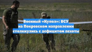 Военный «Купол»: ВСУ на Покровском направлении столкнулись с дефицитом пехоты