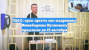 ТАСС: срок ареста экс-кадровику Минобороны Кузнецову продлили до 12 октября