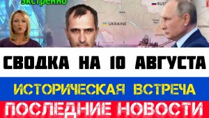 СВОДКА БОЕВЫХ ДЕЙСТВИЙ - ВОЙНА НА УКРАИНЕ НА 10 АВГУСТА, НОВОСТИ СВО