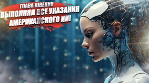 Глава Швеции советовался с искусственным интеллектом, управляя страной!