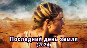 Последний день земли (2024) (ужасы, фантастика, боевик, триллер, приключения) Обзор-пересказ фильма