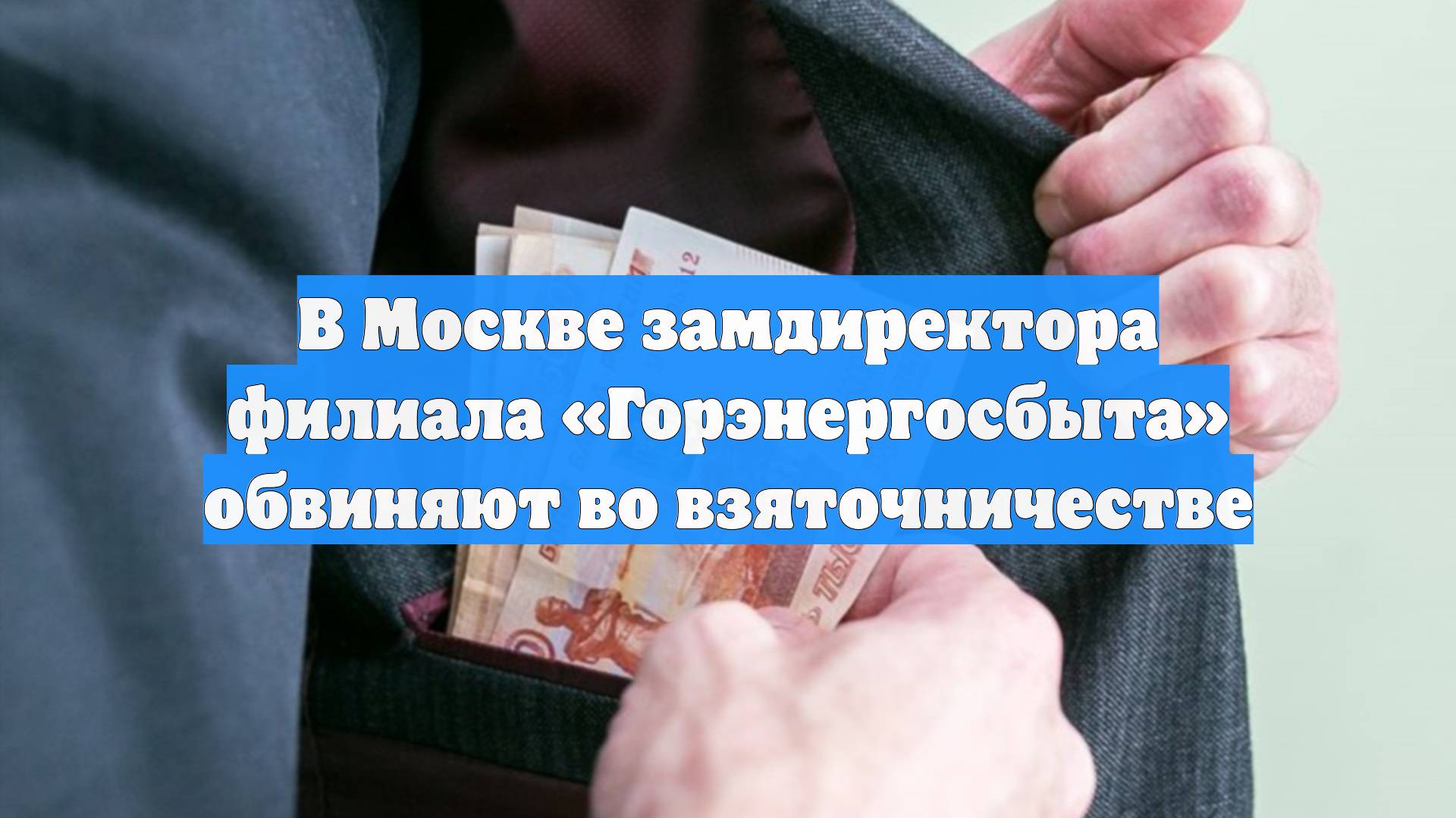 В Москве замдиректора филиала «Горэнергосбыта» обвиняют во взяточничестве