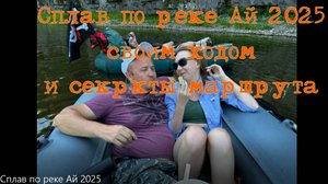 Сплав по реке Ай 2025 своим Ходом на лодках и секреты маршрута.