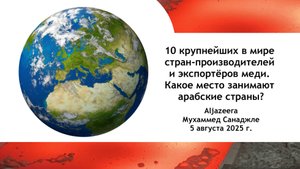 10 крупнейших в мире стран-производителей и экспортёров меди. Какое место занимают арабские страны?