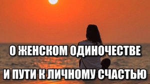 О ЖЕНСКОМ ОДИНОЧЕСТВЕ И ПУТИ К ЛИЧНОМУ СЧАСТЬЮ