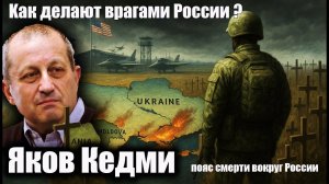 Как делают врагами России? Пояс смерти вокруг России. Яков Кедми