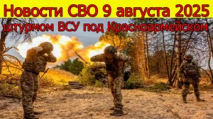 Новости СВО 9 августа 2025 штурм ВСУ под Красноармейском. Свежие новости
