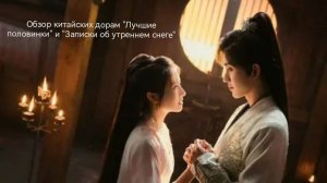 Обзор китайских дорам "Лучшие половинки" и "Записки об утреннем снеге"