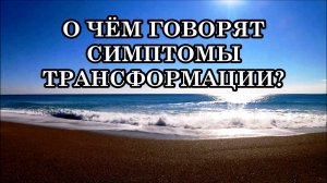 О ЧЁМ ГОВОРЯТ СИМПТОМЫ ТРАНСФОРМАЦИИ? Это не случайность. Давайте разберёмся, что происходит.