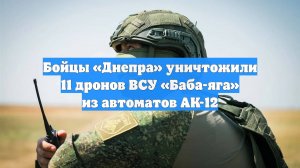 Бойцы «Днепра» уничтожили 11 дронов ВСУ «Баба-яга» из автоматов АК-12