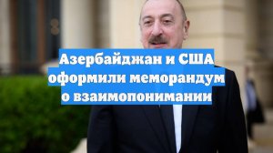 Азербайджан и США оформили меморандум о взаимопонимании
