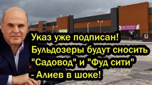 Указ уже подписан! Бульдозеры будут сносить Садовод и Фуд сити - Алиев в шоке!