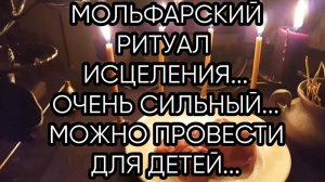 МОЛЬФАРСКИЙ РИТУАЛ ИСЦЕЛЕНИЯ...ОЧЕНЬ СИЛЬНЫЙ...ДЛЯ ВСЕХ...