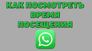Как посмотреть время посещения в Ватсапе