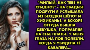 -Милый, как тебе не стыдно? - на свадьбе подруги я услышала из беседки шепот и хихиканье, а вскоре..
