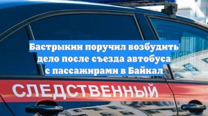 Бастрыкин поручил возбудить дело после съезда автобуса с пассажирами в Байкал