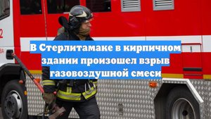 В Стерлитамаке в кирпичном здании произошел взрыв газовоздушной смеси