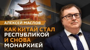 Алексей Маслов. Как Китай стал республикой, а потом вновь объявил себя империей