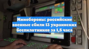 Минобороны: российские военные сбили 13 украинских беспилотников за 1,5 часа