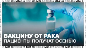 Первые пациенты получат экспериментальную вакцину от рака уже осенью - Москва 24