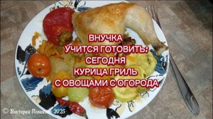 Готовим с внучкой, сегодня наша любимая курица гриль с овощами из своего огорода