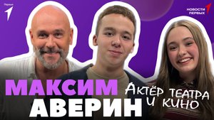 «Новости Первых»: Максим Аверин — актёр театра и кино | ИНТЕРВЬЮ