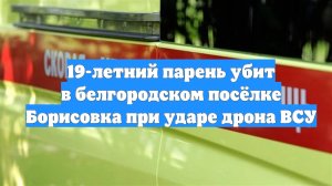 19-летний парень убит в белгородском посёлке Борисовка при ударе дрона ВСУ