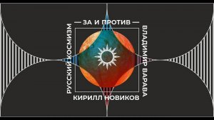 Русский космизм. За и против. Владимир Варава и Кирилл Новиков