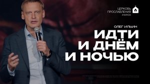 ИДТИ И ДНЁМ И НОЧЬЮ/ ОЛЕГ ИЛЬИН