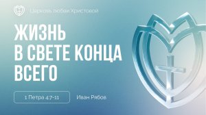 Жизнь в свете конца всего | 1 Петра 4:7-11 | Иван Рябов