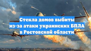 Стекла домов выбиты из-за атаки украинских БПЛА в Ростовской области