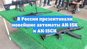 В России презентовали новейшие автоматы АК-15К и АК-15СК