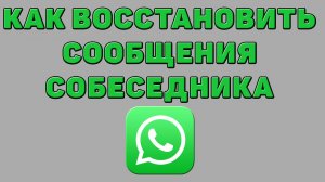 Как восстановить сообщения собеседника в Ватсапе