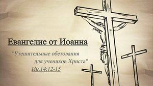 Сергей Шалимов, Евангелие от Иоанна (Утешительные обетования для учеников Христа) Ин.14.12-15