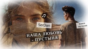 Наша любовь - пустыня. Пустынные миражи любви: новая баллада SerDan о разбитом сердце