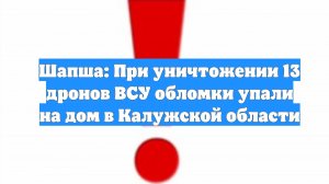 Шапша: При уничтожении 13 дронов ВСУ обломки упали на дом в Калужской области