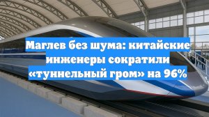 Маглев без шума: китайские инженеры сократили «туннельный гром» на 96%