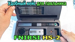Fnirsi HS-02 — Удобный КЕЙС с подставкой для пайки | Хранение и переноска | Полный обзор бокса