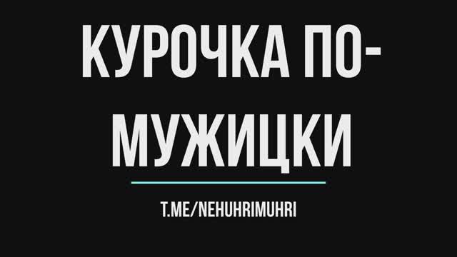 Курочка по мужицки, женщинам не смотреть