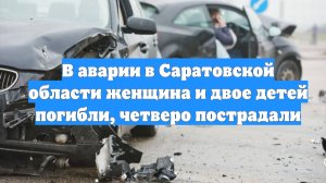 В аварии в Саратовской области женщина и двое детей погибли, четверо пострадали