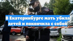 В Екатеринбурге мать убила детей и покончила с собой