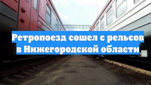 Ретропоезд сошел с рельсов в Нижегородской области