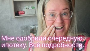 Мне одобрили очередную ипотеку/все подробности здесь