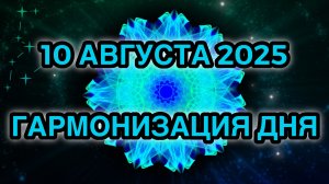 Гармонизация дня 10 августа 2025. Трансформационная Медитация.